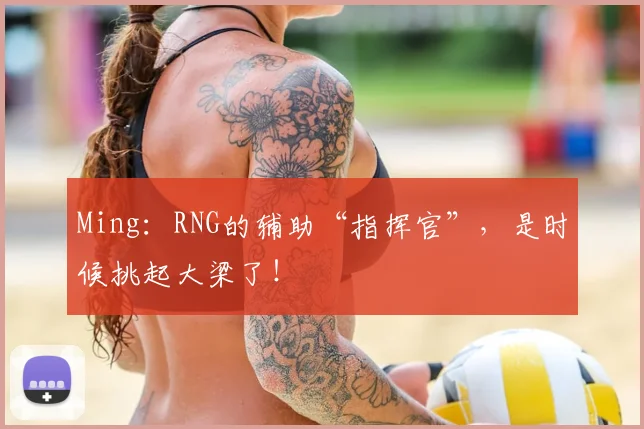 Ming：RNG的辅助“指挥官”，是时候挑起大梁了！