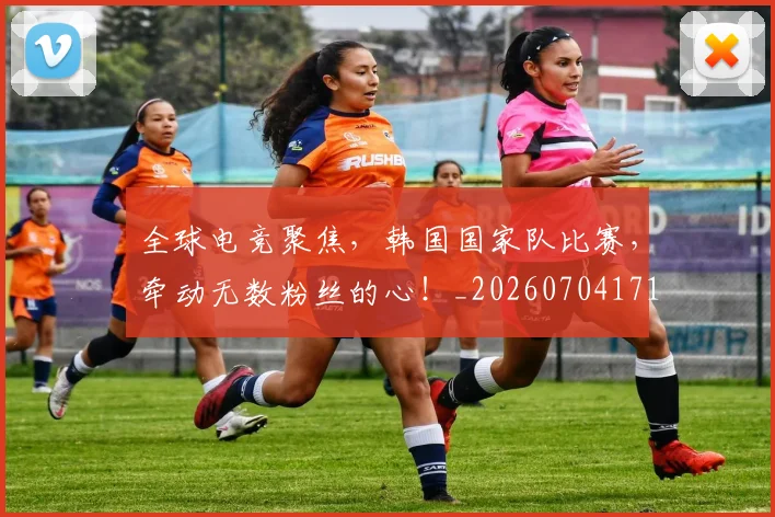 全球电竞聚焦,韩国国家队比赛,牵动无数粉丝的心!_20260704171253