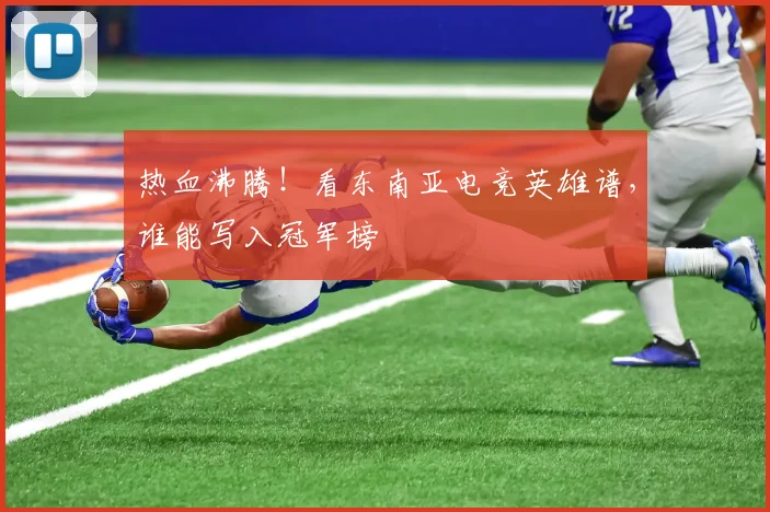 热血沸腾！看东南亚电竞英雄谱，谁能写入冠军榜