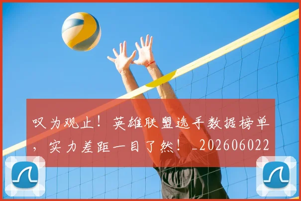 叹为观止!英雄联盟选手数据榜单,实力差距一目了然!_20260602212818