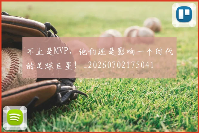 不止是MVP，他们还是影响一个时代的足球巨星！_20260702175041