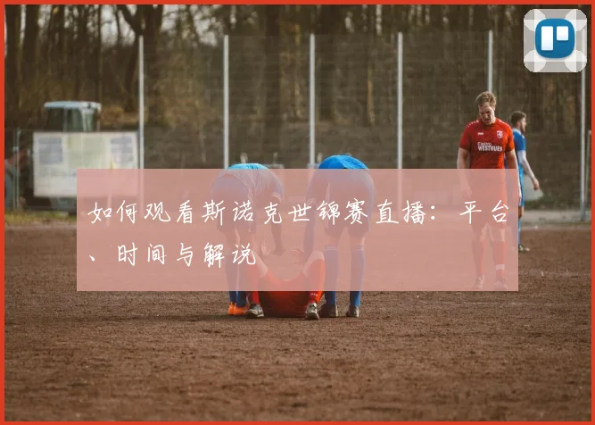 如何观看斯诺克世锦赛直播：平台、时间与解说