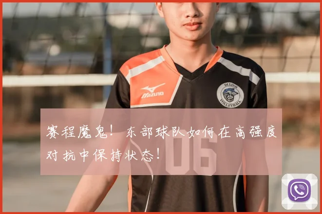 赛程魔鬼!东部球队如何在高强度对抗中保持状态!