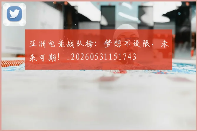 亚洲电竞战队榜：梦想不设限，未来可期！_20260531151743