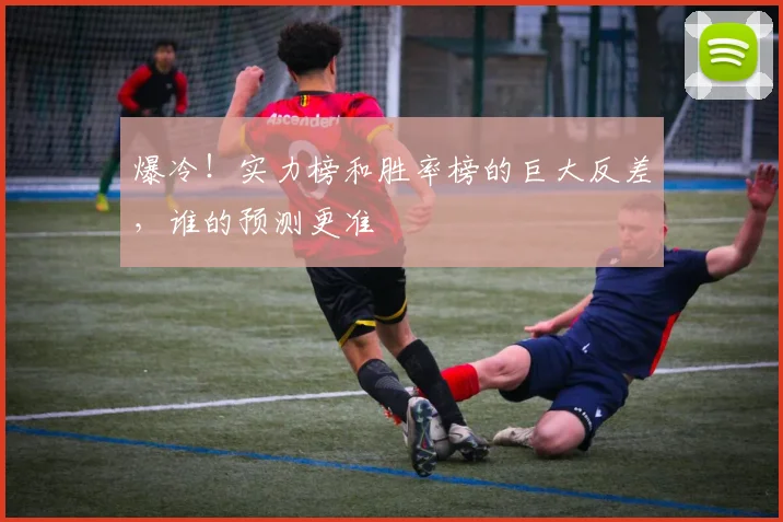 爆冷!实力榜和胜率榜的巨大反差,谁的预测更准
