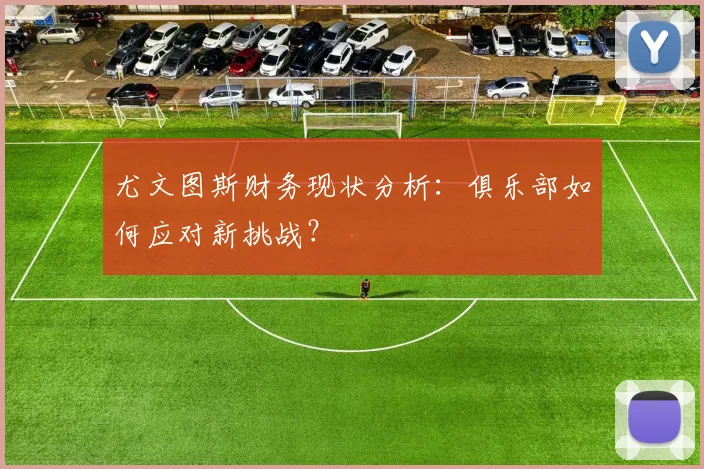尤文图斯财务现状分析：俱乐部如何应对新挑战？