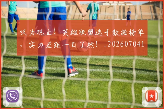 叹为观止!英雄联盟选手数据榜单,实力差距一目了然!_20260704175153
