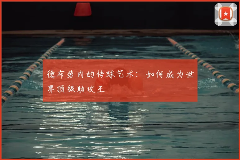 德布劳内的传球艺术:如何成为世界顶级助攻王