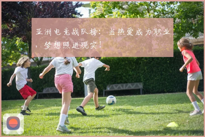 亚洲电竞战队榜：当热爱成为职业，梦想照进现实！