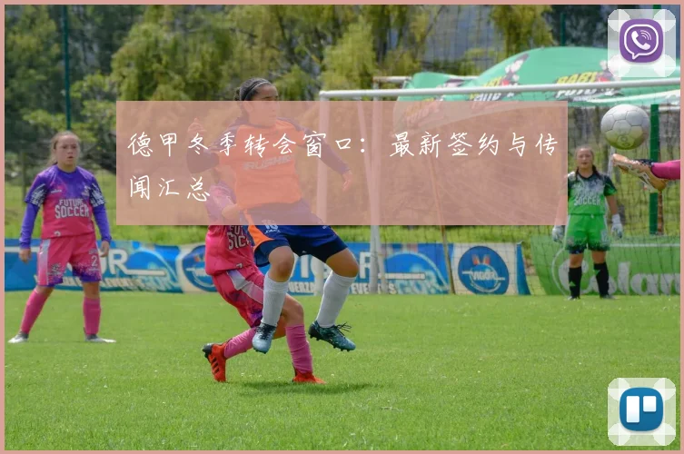 德甲冬季转会窗口：最新签约与传闻汇总