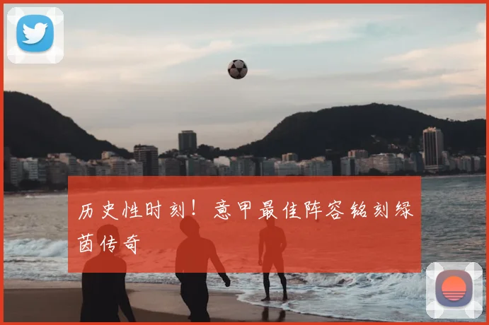 历史性时刻！意甲最佳阵容铭刻绿茵传奇