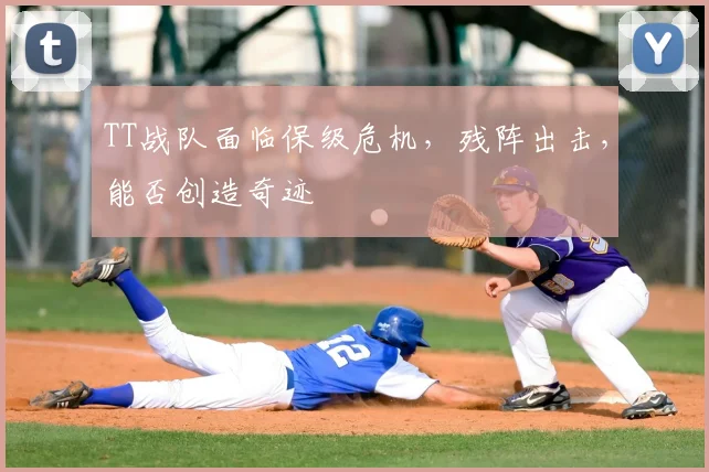 TT战队面临保级危机，残阵出击，能否创造奇迹