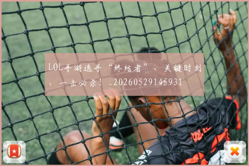 LOL手游选手“终结者”,关键时刻,一击必杀!_20260529145931