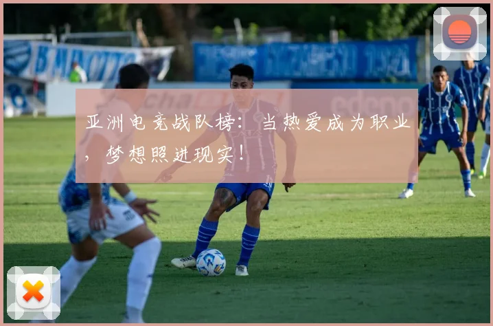亚洲电竞战队榜：当热爱成为职业，梦想照进现实！