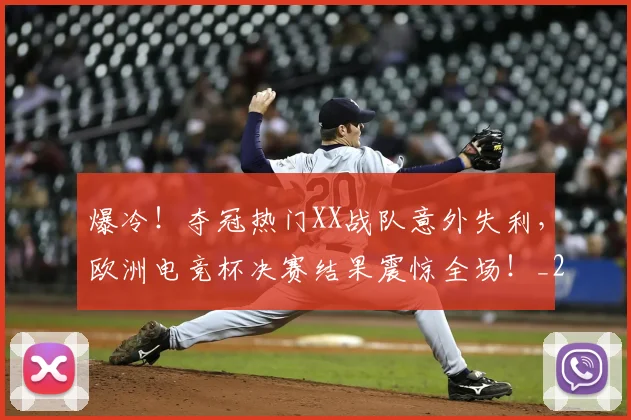 爆冷！夺冠热门XX战队意外失利，欧洲电竞杯决赛结果震惊全场！_20260606150033