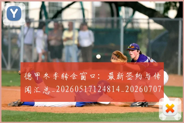 德甲冬季转会窗口：最新签约与传闻汇总_20260517124814_20260707153529