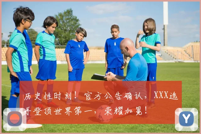 历史性时刻！官方公告确认，XXX选手登顶世界第一，荣耀加冕！