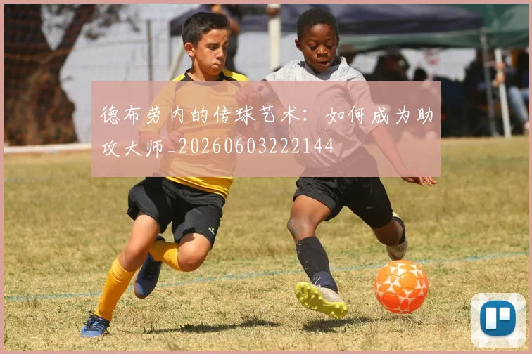 德布劳内的传球艺术:如何成为助攻大师_20260603222144