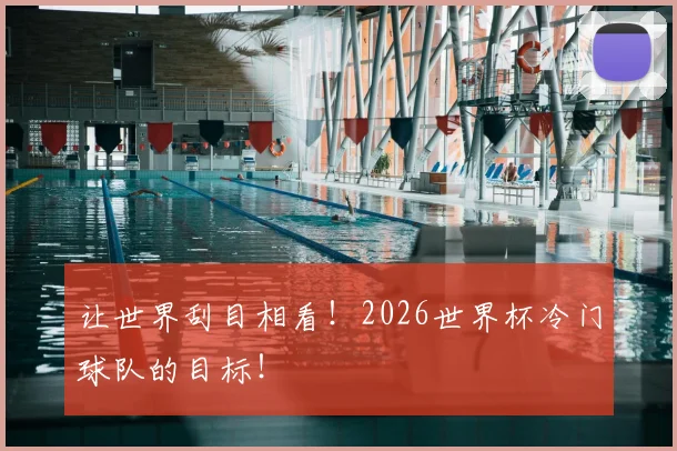 让世界刮目相看！2026世界杯冷门球队的目标！