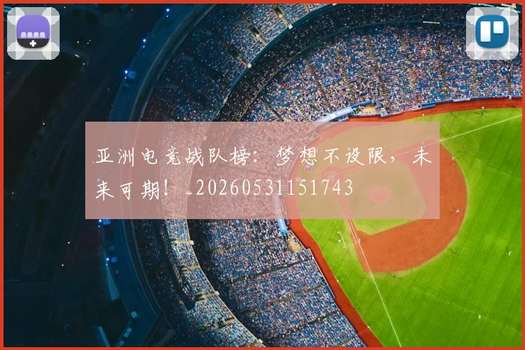 亚洲电竞战队榜：梦想不设限，未来可期！_20260531151743